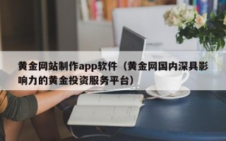 上海黄金网站制作app软件（黄金网国内深具影响力的黄金投资服务平台）