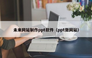 上海未来网站制作ppt软件（ppt做网站）