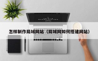 上海怎样制作局域网站（局域网如何搭建网站）