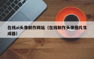上海在线ai头像制作网站（在线制作头像图片生成器）