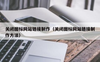 上海关闭图标网站链接制作（关闭图标网站链接制作方法）