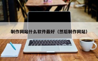 上海制作网站什么软件最好（然后制作网站）