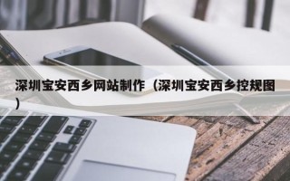 上海深圳宝安西乡网站制作（深圳宝安西乡控规图）