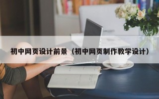 上海初中网页设计前景（初中网页制作教学设计）